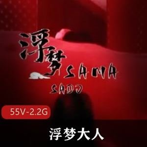 超带感推特浮梦大人女S合集55部2.2G 超带感推特浮梦大人女S合集55部2.2G